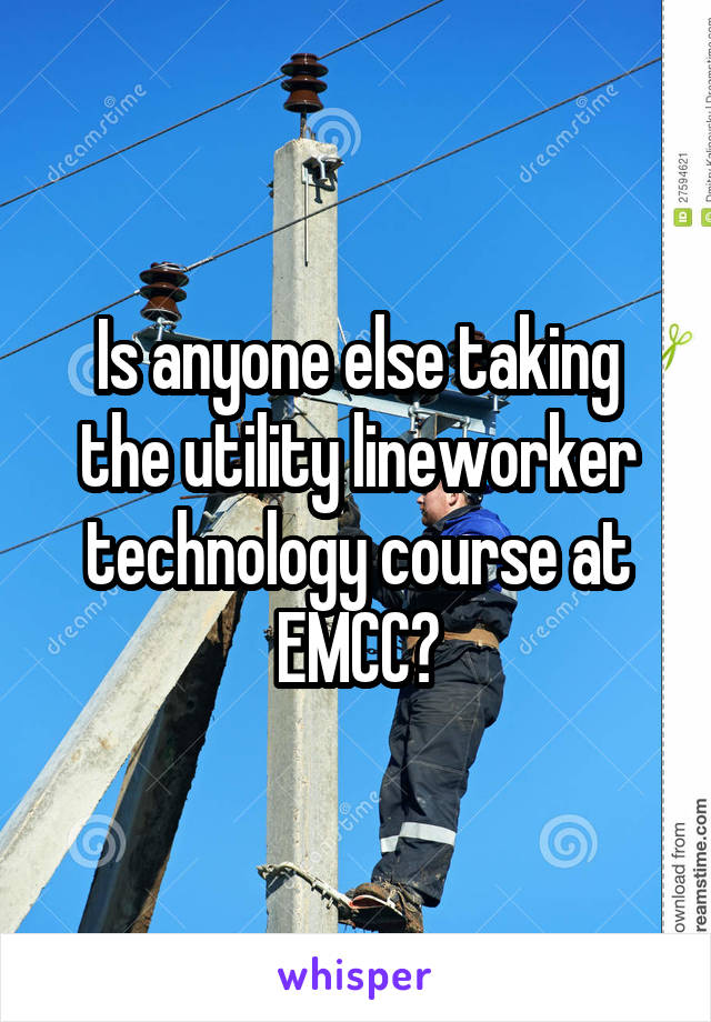 Is anyone else taking the utility lineworker technology course at EMCC?