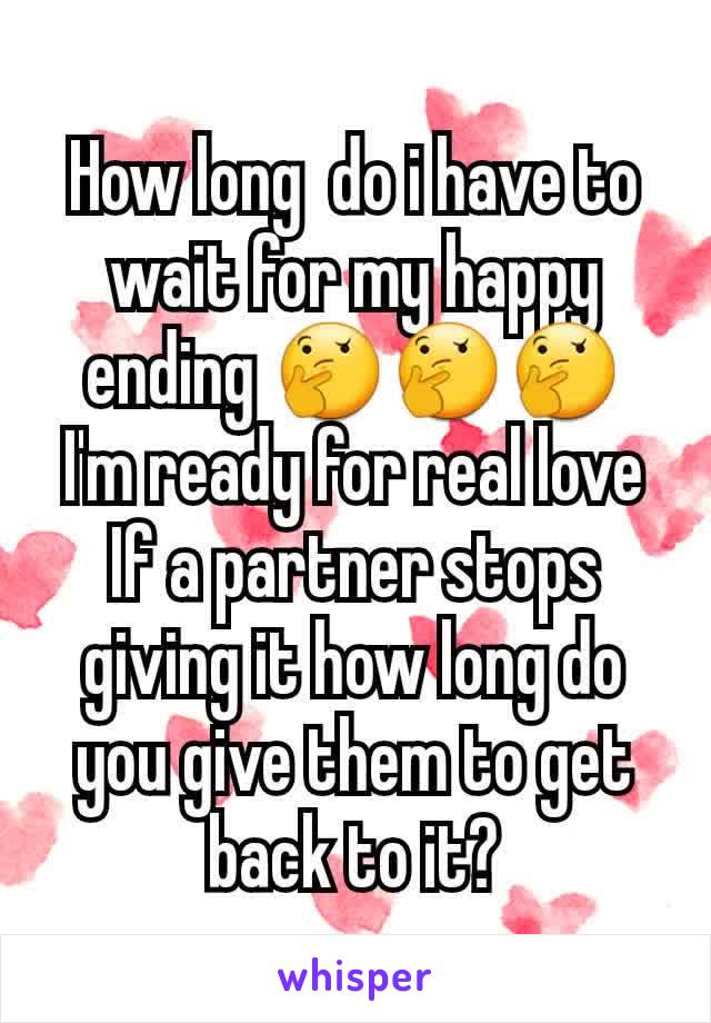 How long  do i have to wait for my happy ending 🤔🤔🤔
I'm ready for real love
If a partner stops giving it how long do you give them to get back to it?