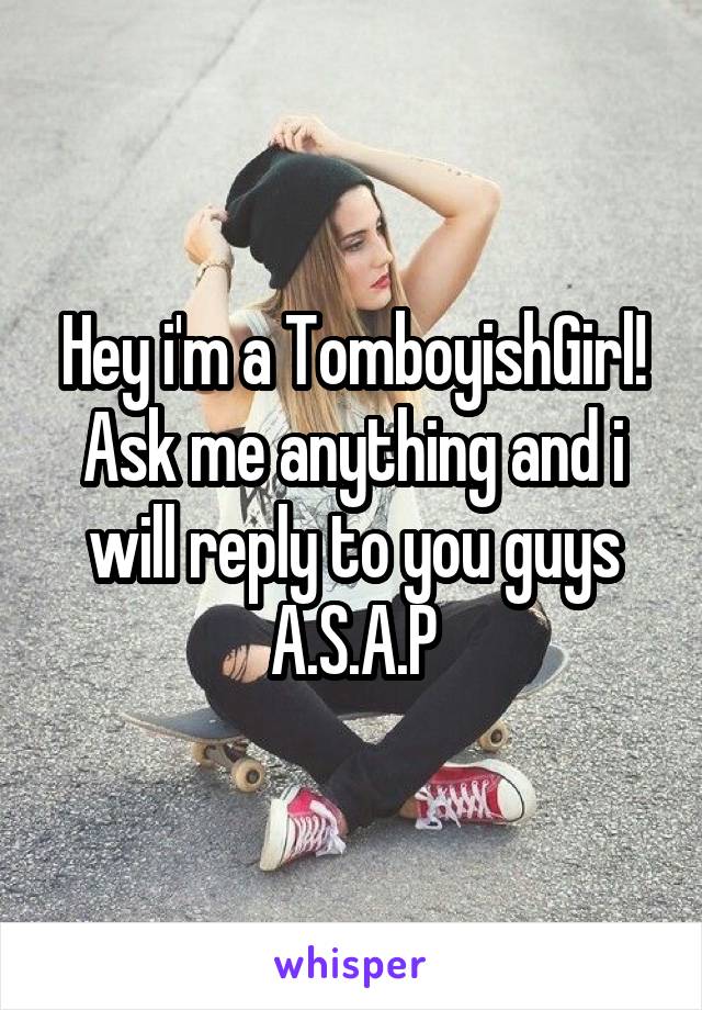 Hey i'm a TomboyishGirl! Ask me anything and i will reply to you guys A.S.A.P