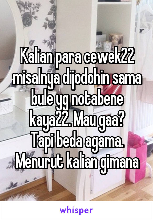 Kalian para cewek22 misalnya dijodohin sama bule yg notabene kaya22. Mau gaa?
Tapi beda agama. Menurut kalian gimana