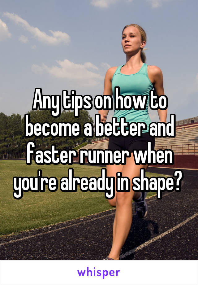 Any tips on how to become a better and faster runner when you're already in shape? 