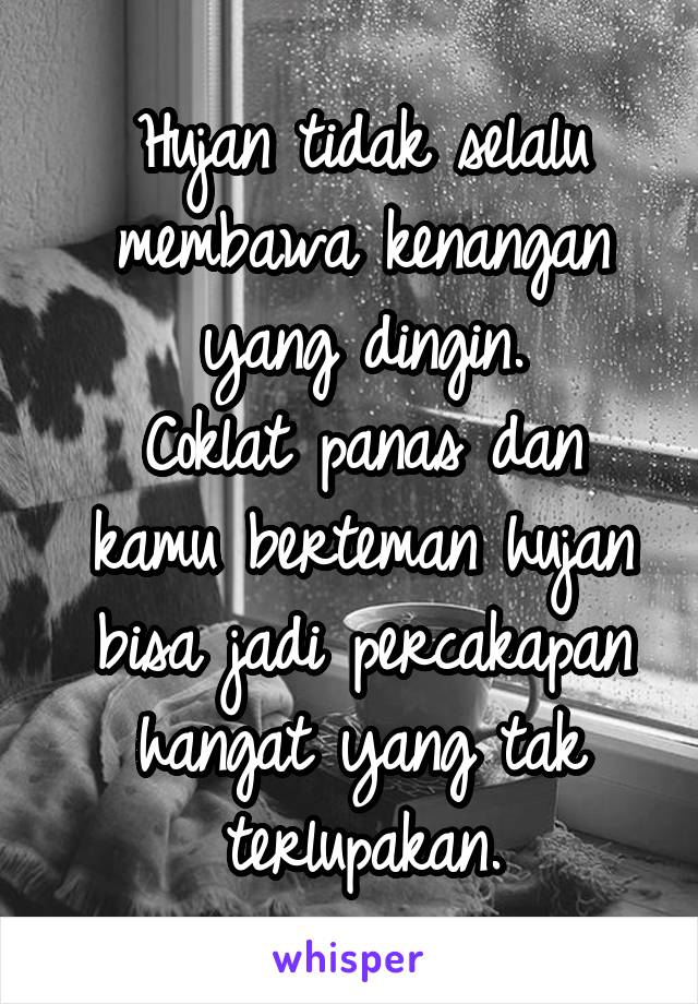 Hujan tidak selalu membawa kenangan yang dingin.
Coklat panas dan kamu berteman hujan bisa jadi percakapan hangat yang tak terlupakan.