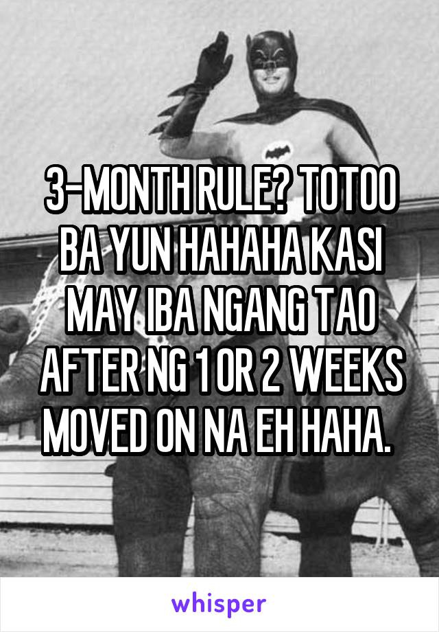 3-MONTH RULE? TOTOO BA YUN HAHAHA KASI MAY IBA NGANG TAO AFTER NG 1 OR 2 WEEKS MOVED ON NA EH HAHA. 