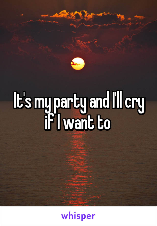 It's my party and I'll cry if I want to 