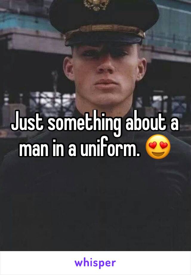 Just something about a man in a uniform. 😍 