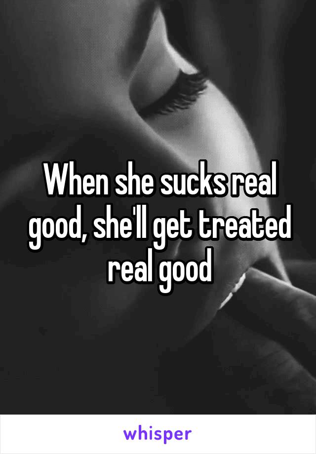 When she sucks real good, she'll get treated real good