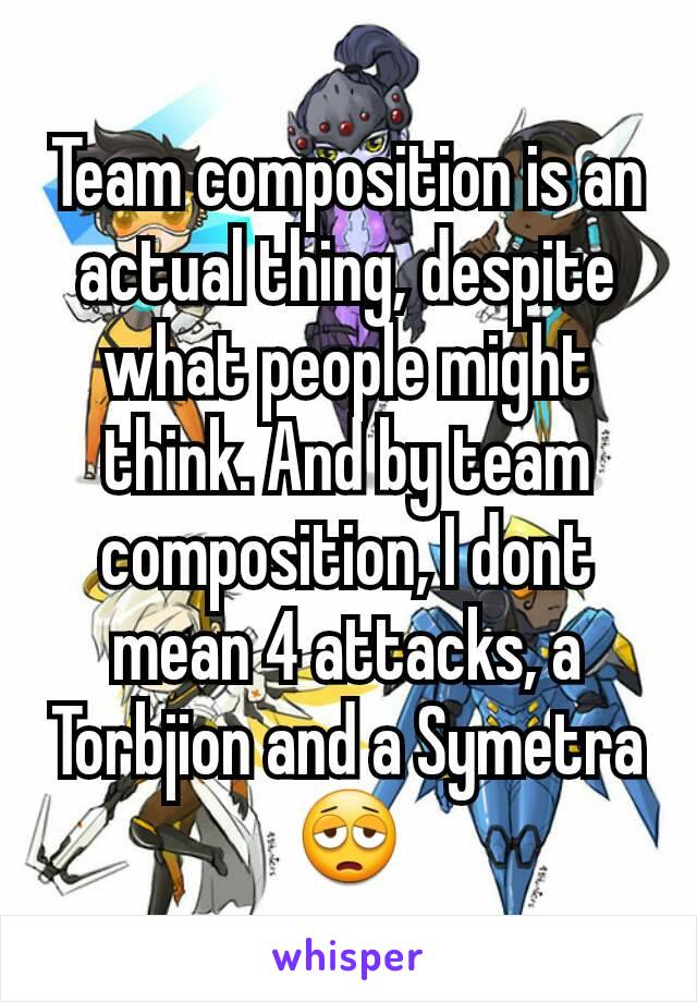 Team composition is an actual thing, despite what people might think. And by team composition, I dont mean 4 attacks, a Torbjion and a Symetra 😩