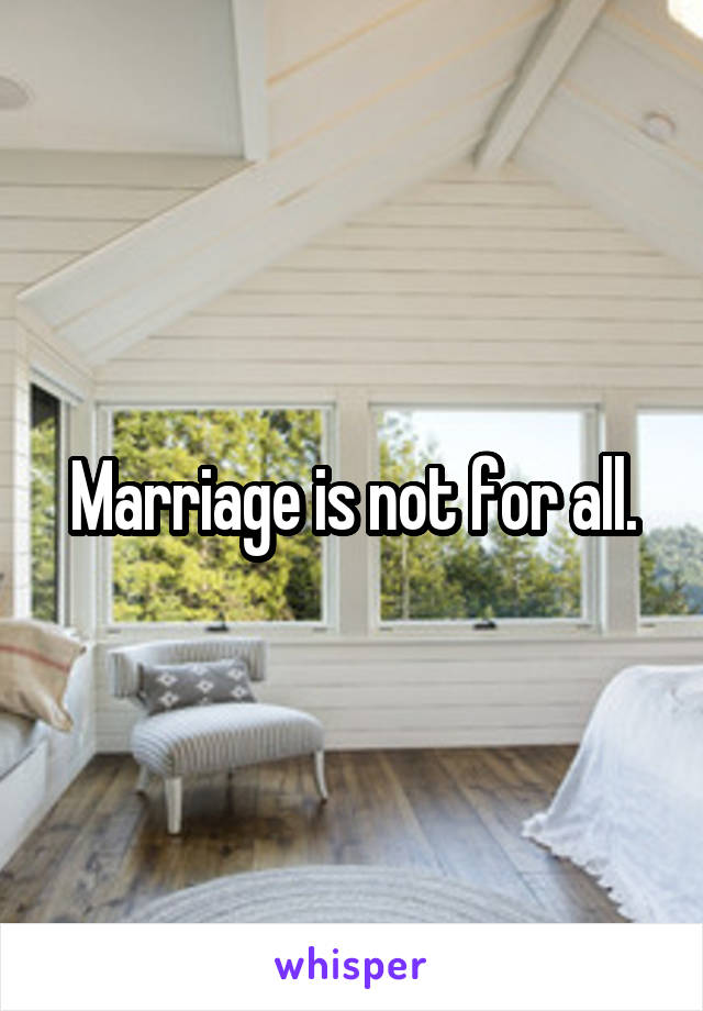 Marriage is not for all.