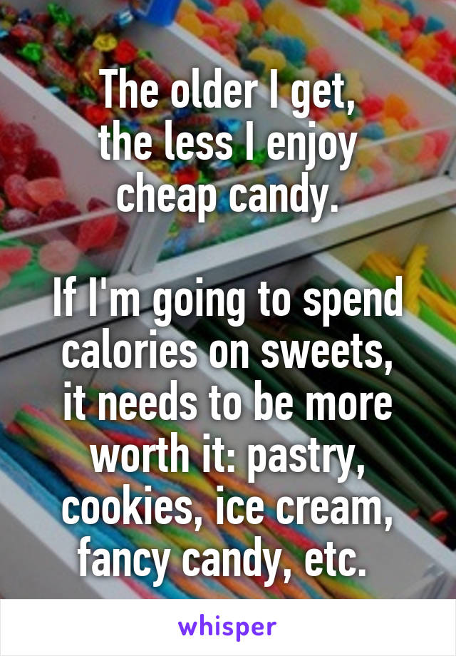 The older I get,
the less I enjoy
cheap candy.

If I'm going to spend calories on sweets,
it needs to be more worth it: pastry, cookies, ice cream, fancy candy, etc. 