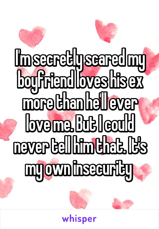 I'm secretly scared my boyfriend loves his ex more than he'll ever love me. But I could never tell him that. It's my own insecurity 