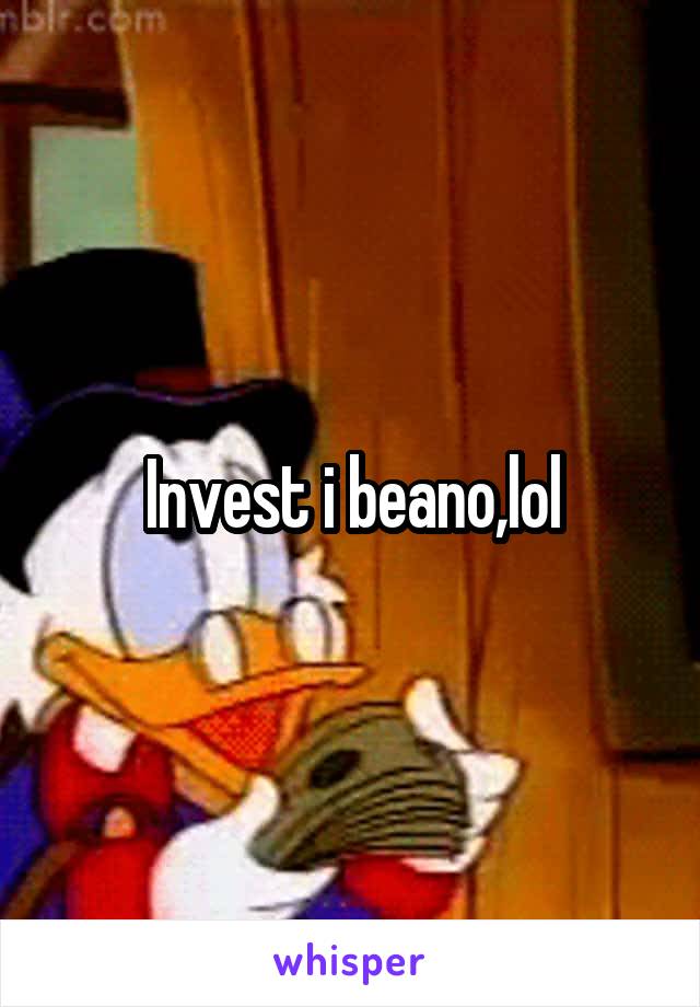 Invest i beano,lol