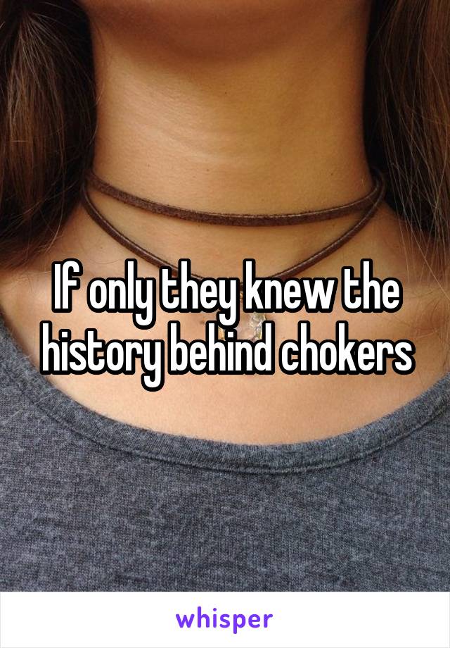 If only they knew the history behind chokers