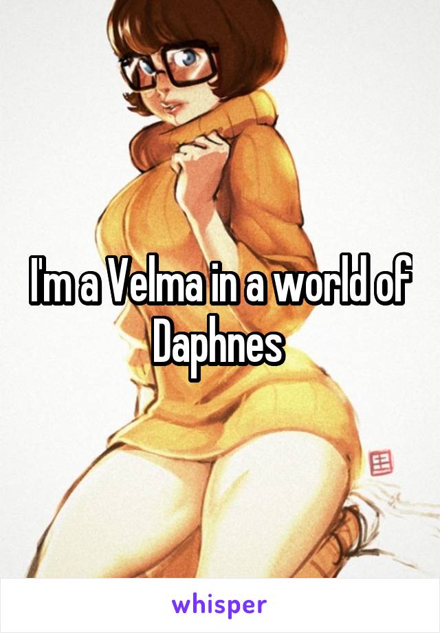 I'm a Velma in a world of Daphnes 