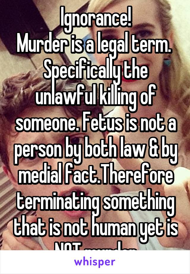 Ignorance!
Murder is a legal term.  Specifically the unlawful killing of someone. Fetus is not a person by both law & by medial fact.Therefore terminating something that is not human yet is NOT murder