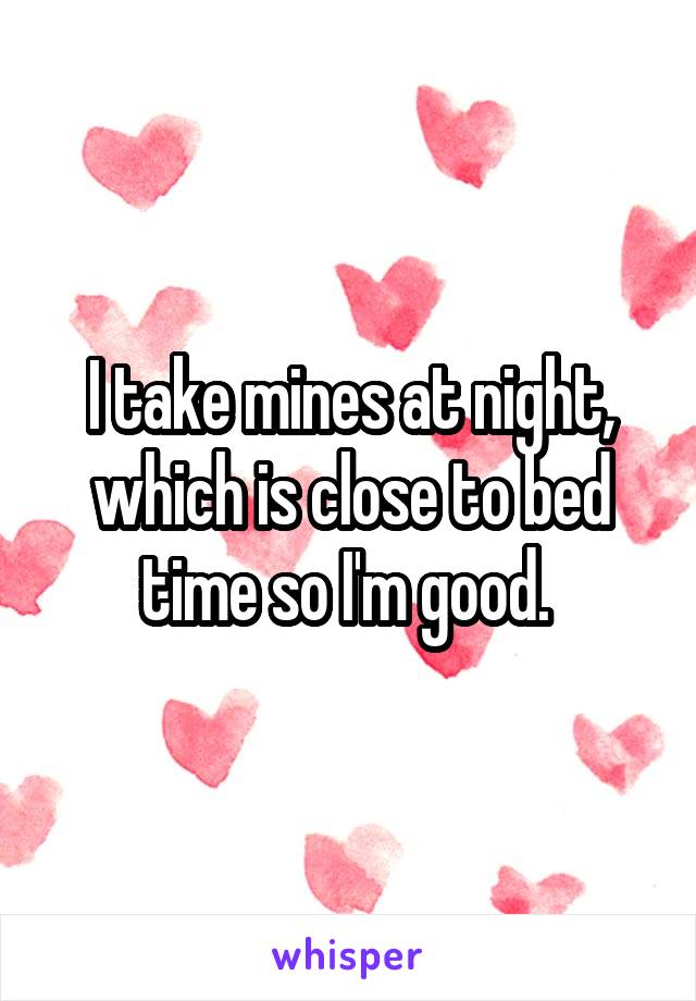 I take mines at night, which is close to bed time so I'm good. 