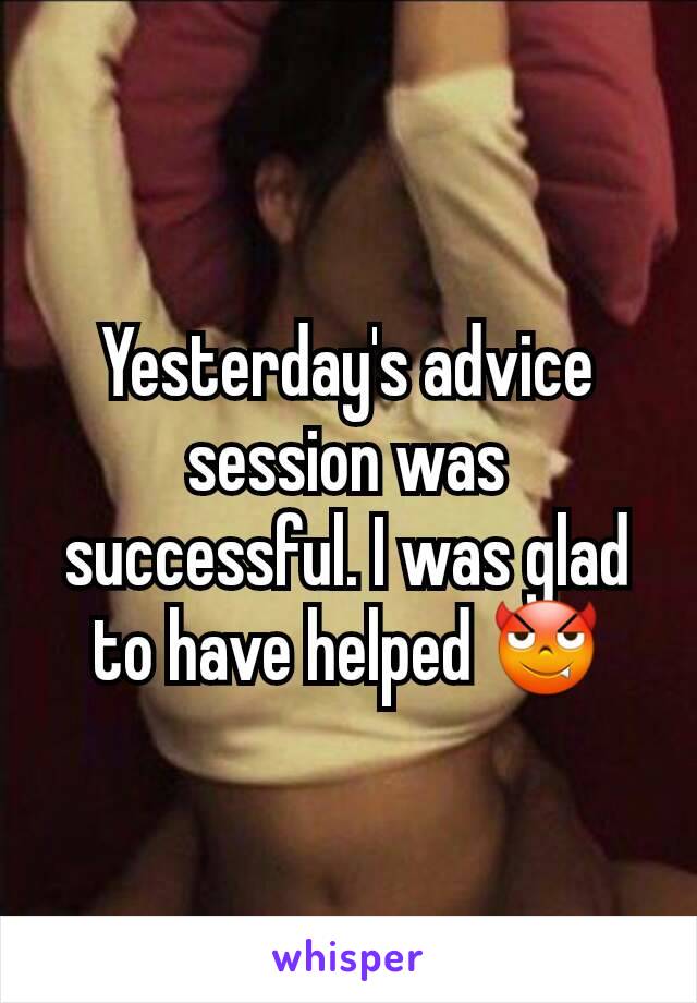 Yesterday's advice session was successful. I was glad to have helped 😈