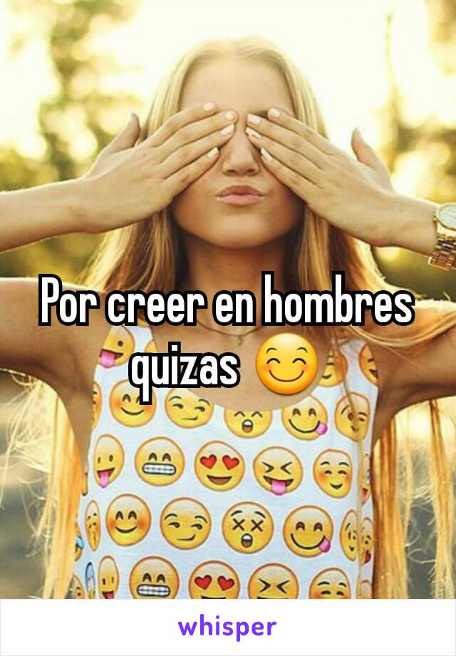 Por creer en hombres quizas 😊