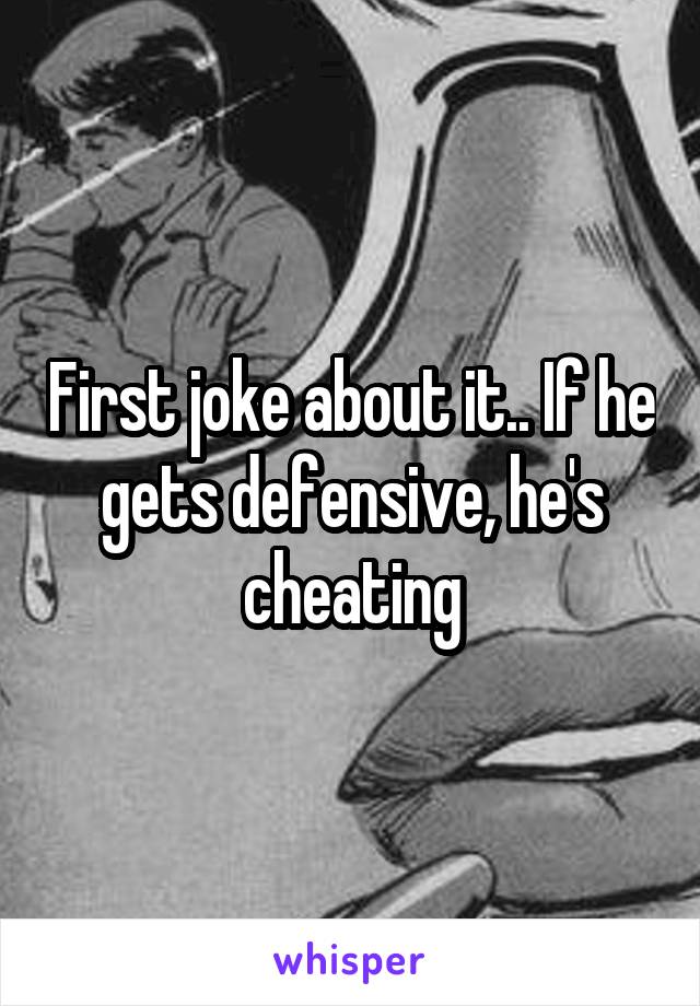 First joke about it.. If he gets defensive, he's cheating