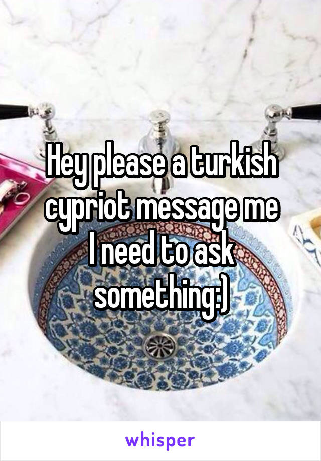 Hey please a turkish cypriot message me
I need to ask something:)