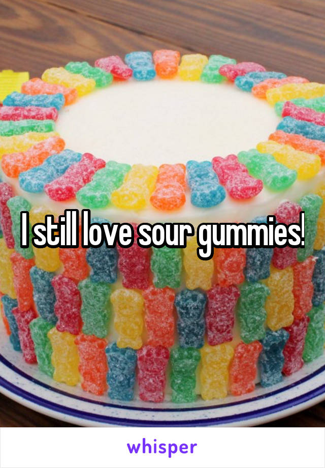 I still love sour gummies!