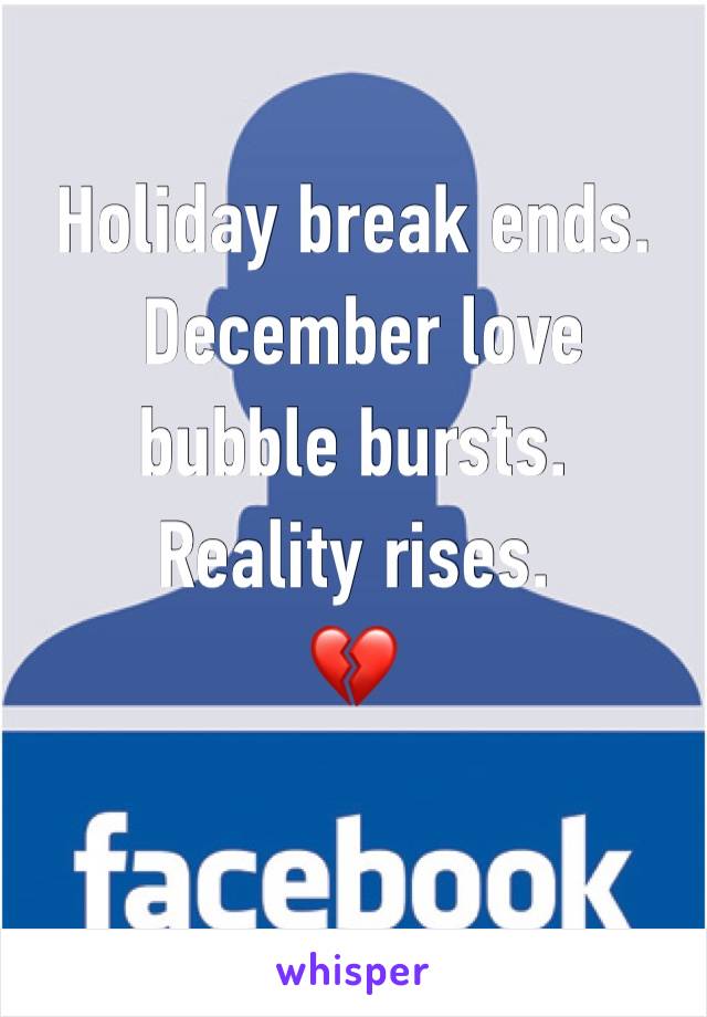 Holiday break ends.
 December love bubble bursts. 
Reality rises.
💔