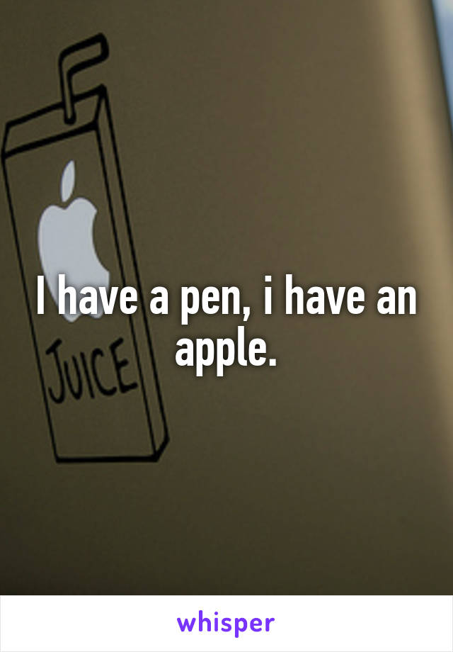 I have a pen, i have an apple.