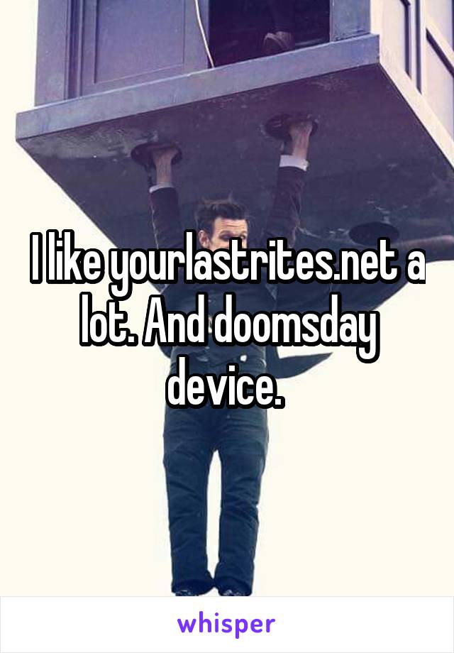 I like yourlastrites.net a lot. And doomsday device. 