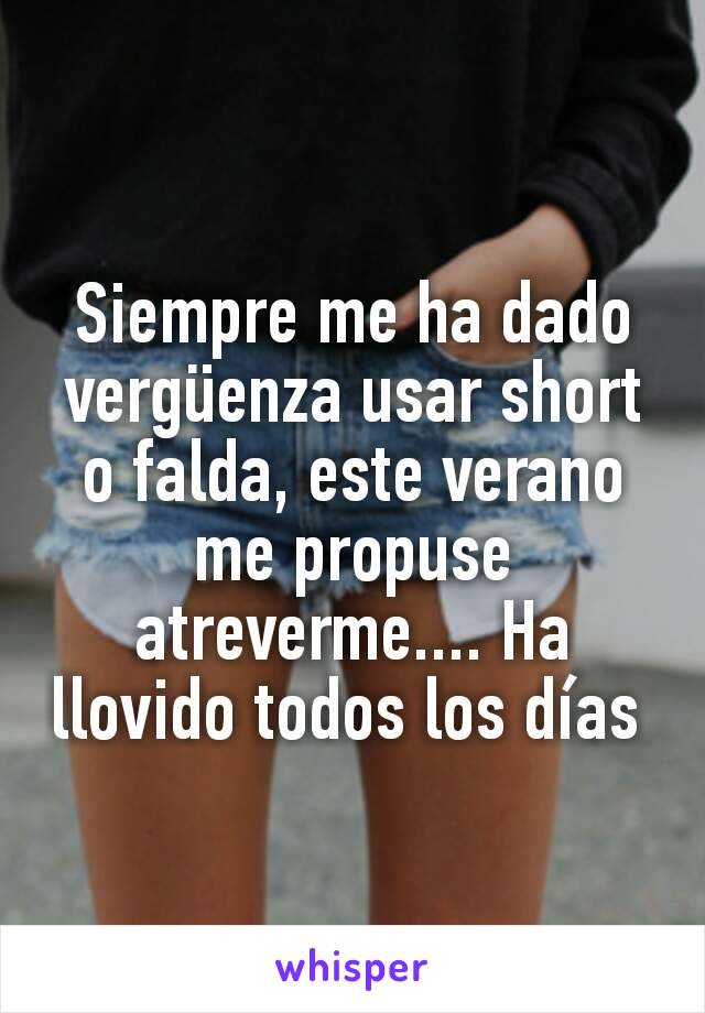 Siempre me ha dado vergüenza usar short o falda, este verano me propuse atreverme.... Ha llovido todos los días 