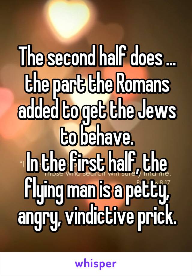 The second half does ... the part the Romans added to get the Jews to behave.
In the first half, the flying man is a petty, angry, vindictive prick.