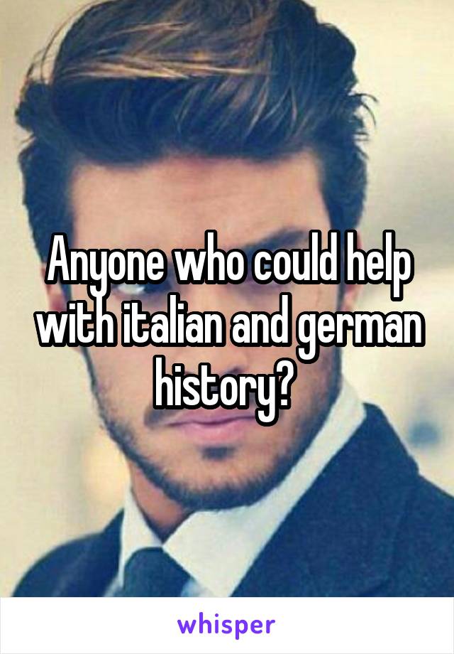 Anyone who could help with italian and german history? 