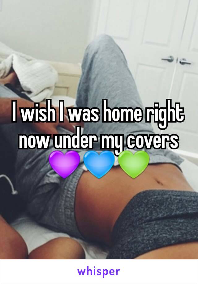 I wish I was home right now under my covers💜💙💚