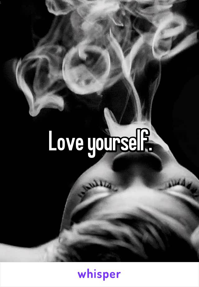 Love yourself.