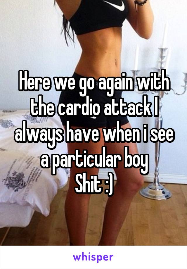 Here we go again with the cardio attack I always have when i see a particular boy
Shit :)