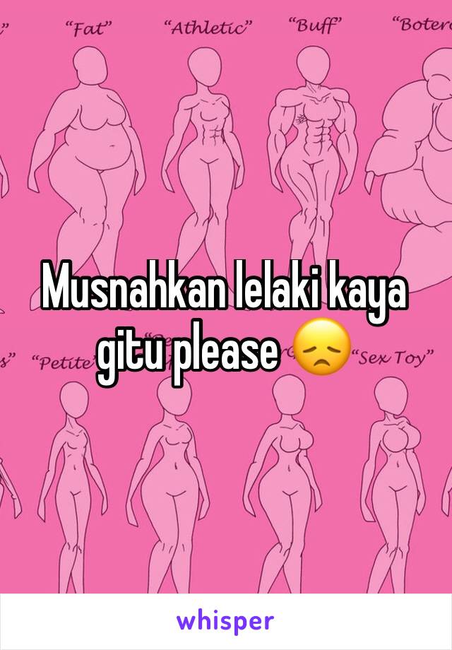 Musnahkan lelaki kaya gitu please 😞