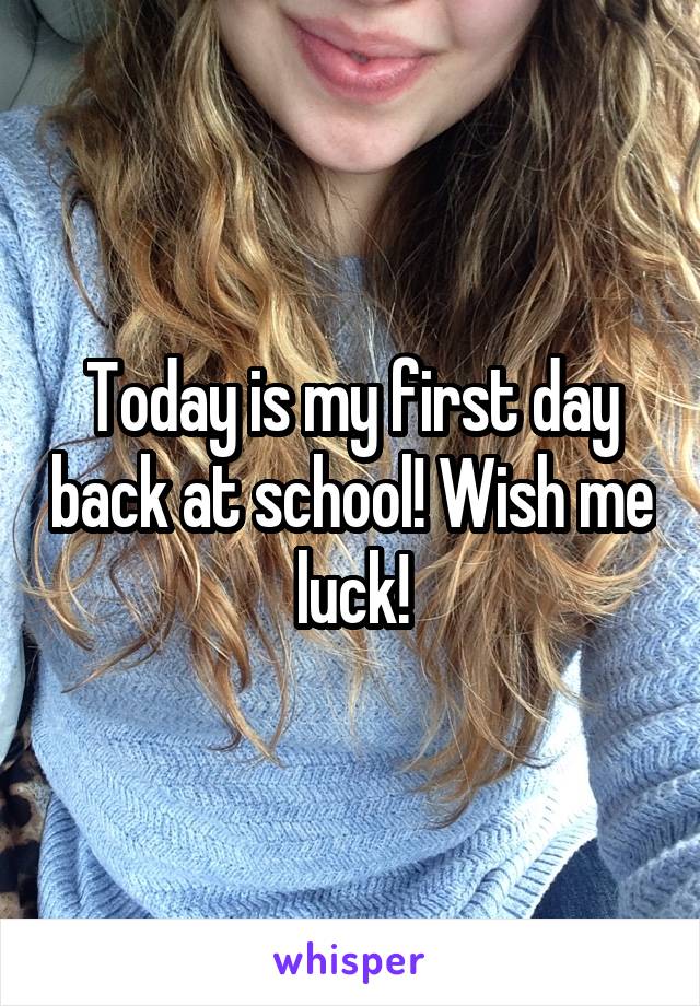 Today is my first day back at school! Wish me luck!