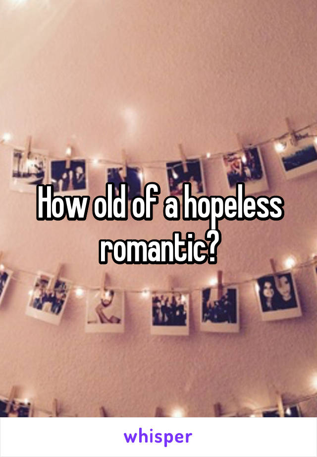 How old of a hopeless romantic?