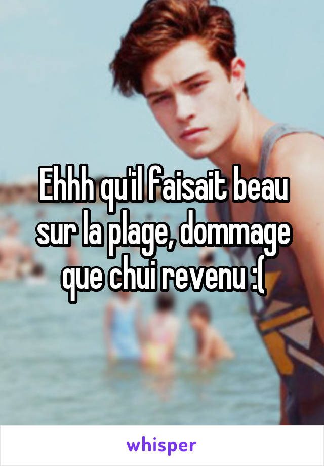 Ehhh qu'il faisait beau sur la plage, dommage que chui revenu :(