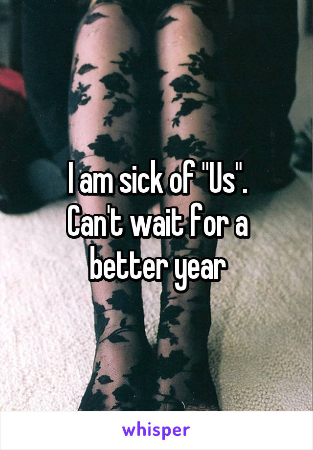 I am sick of "Us".
Can't wait for a better year