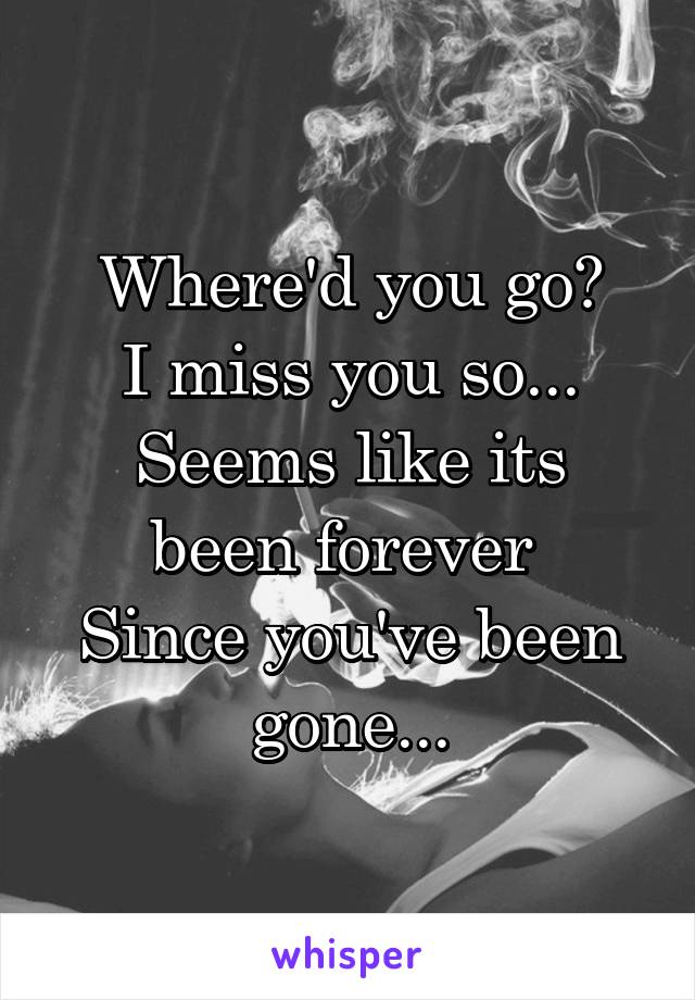 Where'd you go?
I miss you so...
Seems like its been forever 
Since you've been gone...