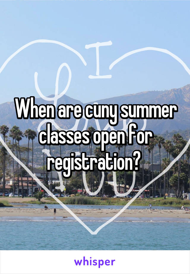 When are cuny summer classes open for registration? 