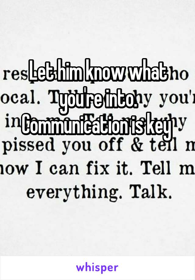 Let him know what you're into. Communication is key 


