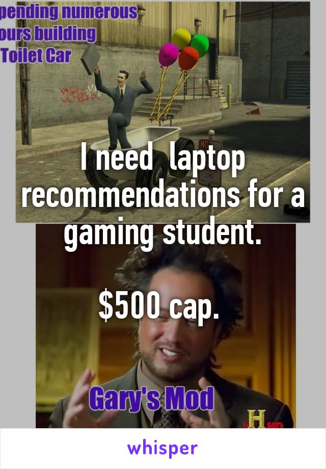 I need  laptop recommendations for a gaming student.

$500 cap. 