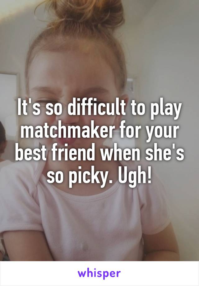 It's so difficult to play matchmaker for your best friend when she's so picky. Ugh!