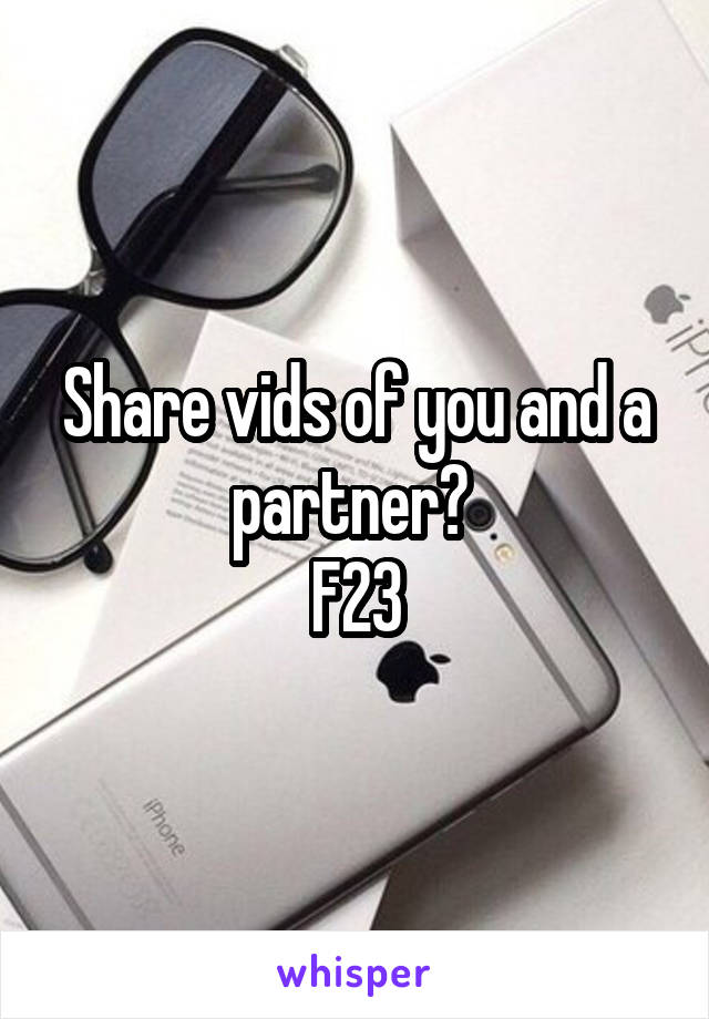 Share vids of you and a partner? 
F23