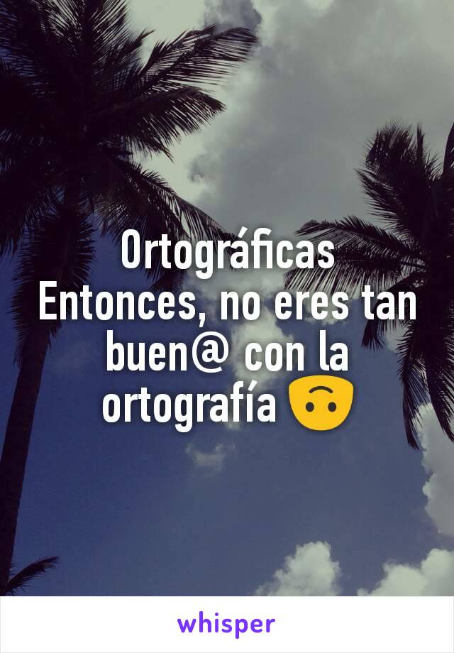 Ortográficas
Entonces, no eres tan buen@ con la ortografía 🙃