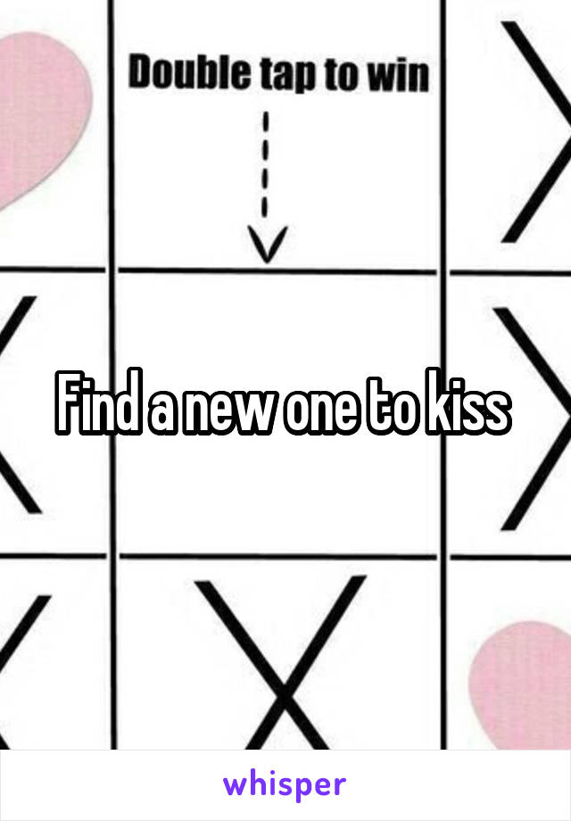 Find a new one to kiss 