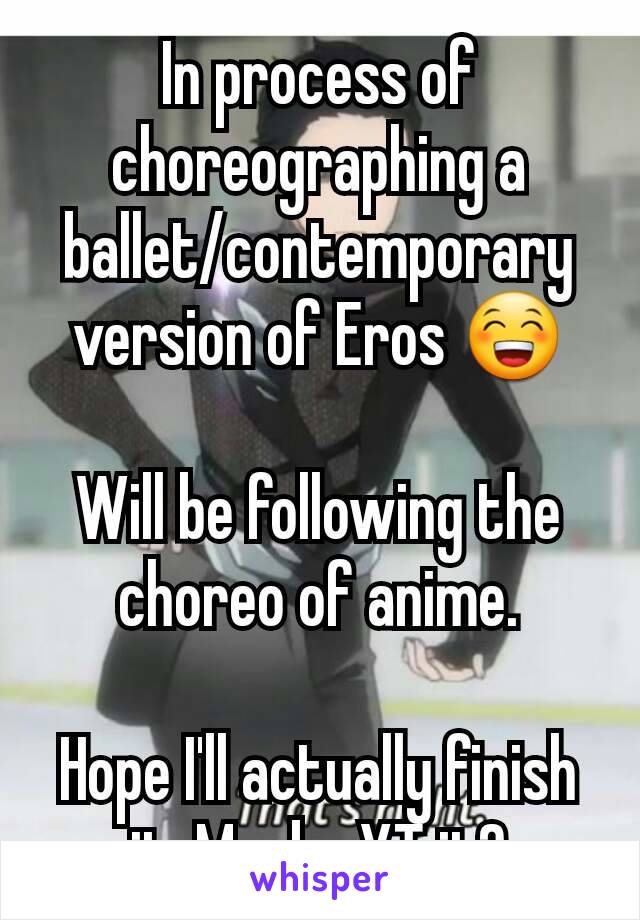 In process of choreographing a ballet/contemporary version of Eros 😁

Will be following the choreo of anime.

Hope I'll actually finish it. Maybe YT it?