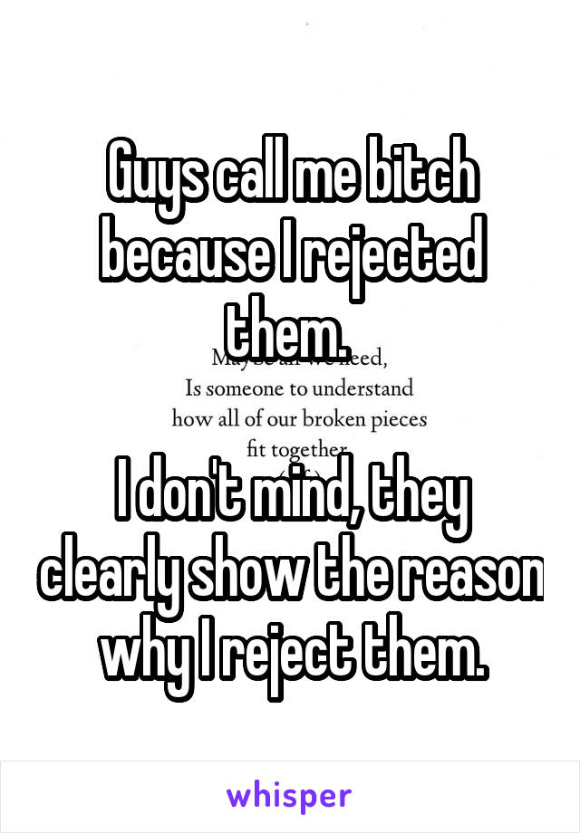 Guys call me bitch because I rejected them. 

I don't mind, they clearly show the reason why I reject them.