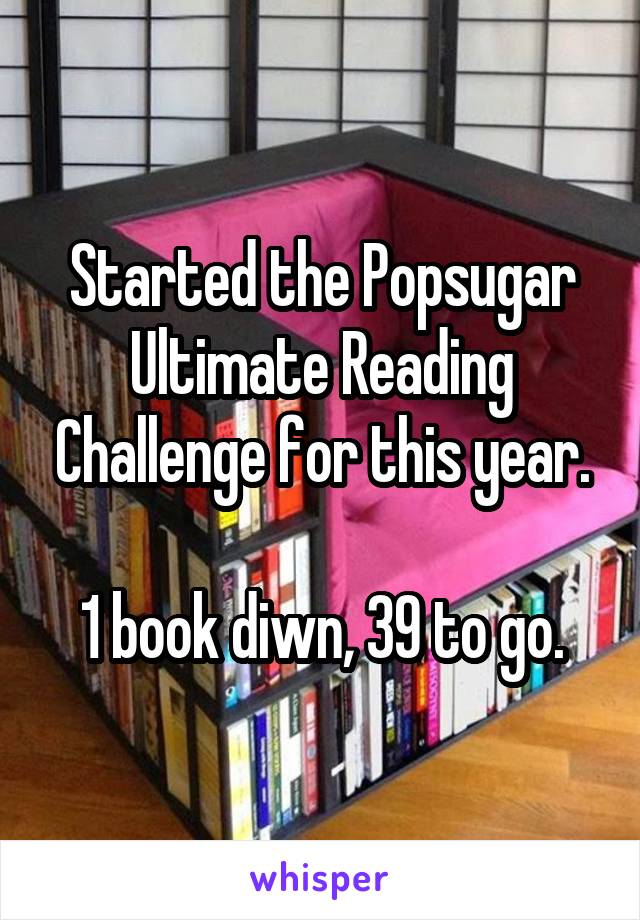 Started the Popsugar Ultimate Reading Challenge for this year.

1 book diwn, 39 to go.