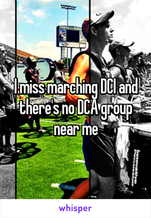 I miss marching DCI and there's no DCA group near me